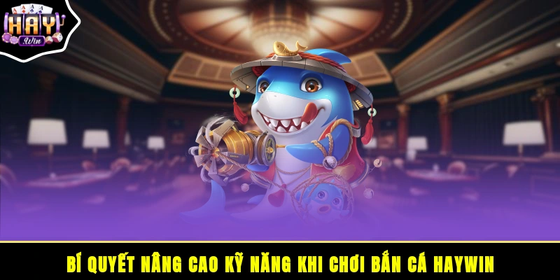 Bí quyết nâng cao kỹ năng khi chơi bắn cá HAYWIN