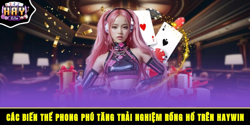 Các biến thể phong phú tăng trải nghiệm Rồng Hổ trên HAYWIN