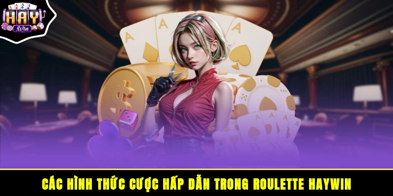 Các hình thức cược hấp dẫn trong Roulette HAYWIN