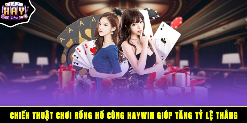 Chiến thuật chơi Rồng Hổ cùng HAYWIN giúp tăng tỷ lệ thắng