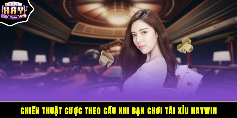 Chiến thuật cược theo cầu khi bạn chơi tài xỉu HAYWIN