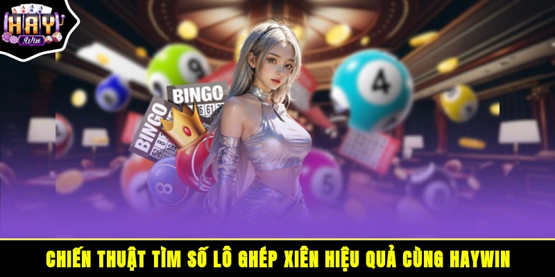 Chiến thuật tìm số lô ghép xiên hiệu quả cùng HAYWIN