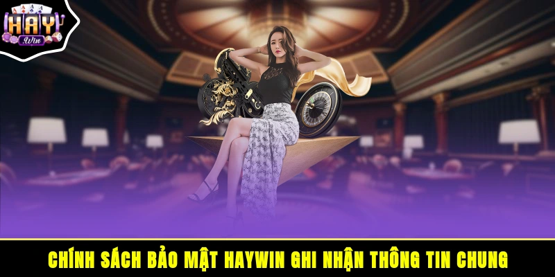 Chính sách bảo mật HAYWIN - Ghi nhận thông tin chung