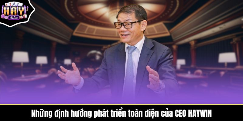 Những định hướng phát triển toàn diện của CEO HAYWIN