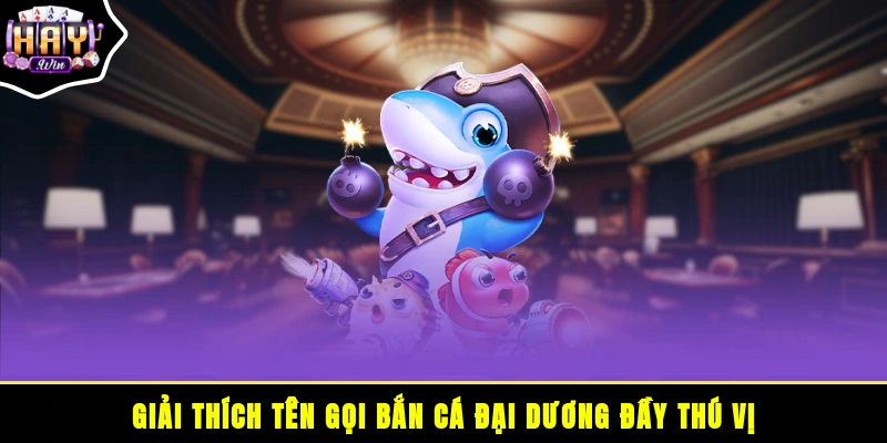 Giải thích tên gọi bắn cá đại dương đầy thú vị