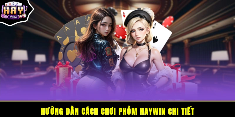 Hướng dẫn cách chơi Phỏm HAYWIN chi tiết