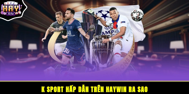 K sport hấp dẫn trên HAYWIN ra sao?
