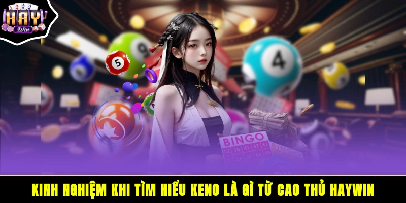 Kinh nghiệm khi tìm hiểu Keno là gì? từ cao thủ HAYWIN