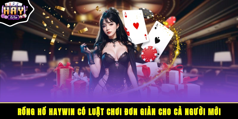 Rồng Hổ HAYWIN có luật chơi đơn giản cho cả người mới