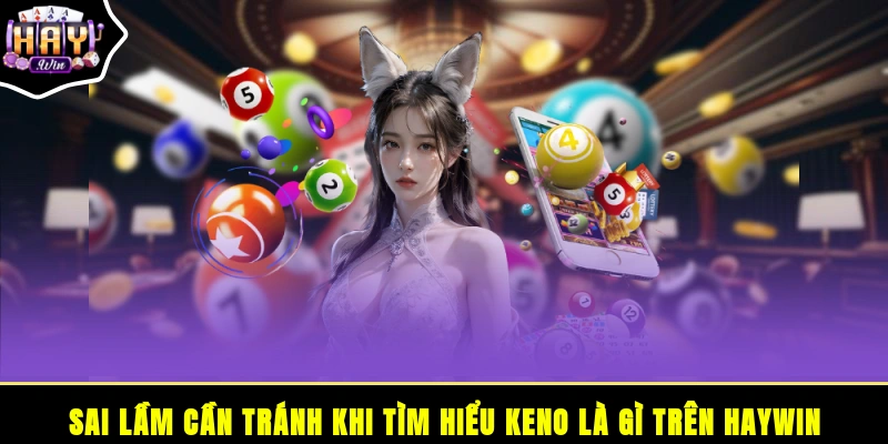 Sai lầm cần tránh khi tìm hiểu Keno là gì? trên HAYWIN