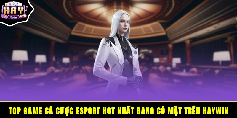 Top game cá cược esport hot nhất đang có mặt trên HAYWIN