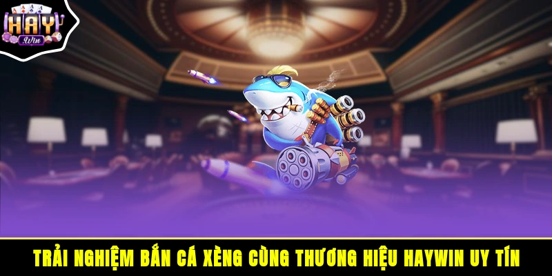 Trải nghiệm bắn cá xèng cùng thương hiệu HAYWIN uy tín