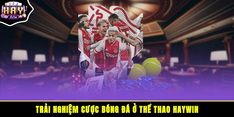 Trải nghiệm cược bóng đá ở thể thao HAYWIN