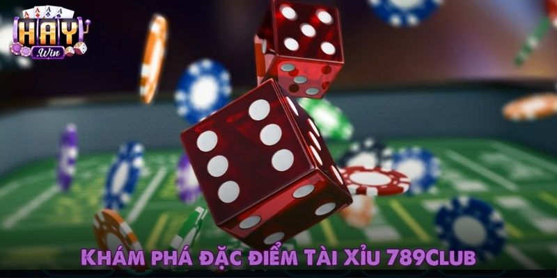 Khám phá đặc điểm nổi bật của Tài Xỉu 789Club