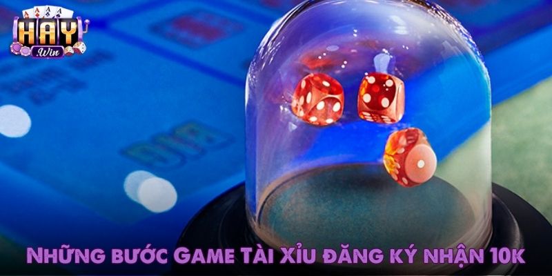 Những bước siêu cơ bản khi game Tài Xỉu đăng ký nhận 10k